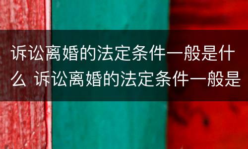诉讼离婚的法定条件一般是什么 诉讼离婚的法定条件一般是什么样的