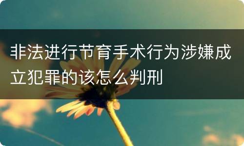 非法进行节育手术行为涉嫌成立犯罪的该怎么判刑