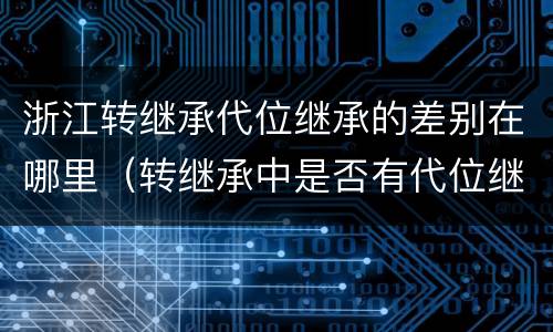 浙江转继承代位继承的差别在哪里（转继承中是否有代位继承）