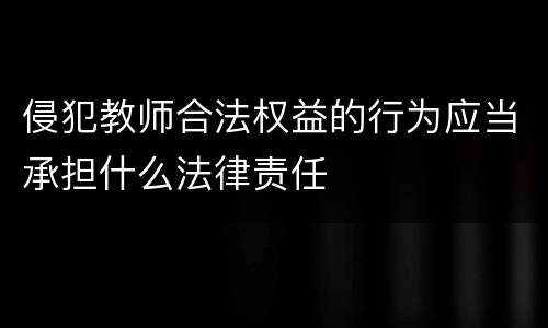 侵犯教师合法权益的行为应当承担什么法律责任