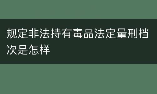规定非法持有毒品法定量刑档次是怎样