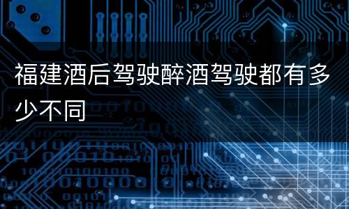 福建酒后驾驶醉酒驾驶都有多少不同
