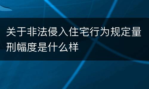 关于非法侵入住宅行为规定量刑幅度是什么样