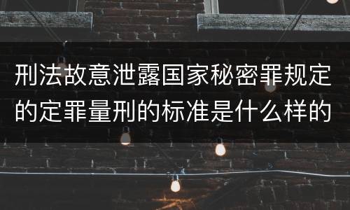 刑法故意泄露国家秘密罪规定的定罪量刑的标准是什么样的