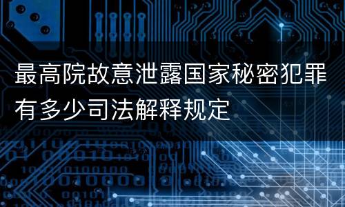 最高院故意泄露国家秘密犯罪有多少司法解释规定