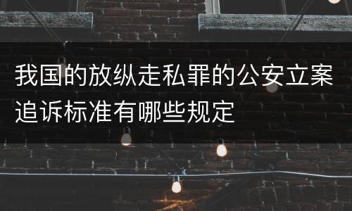 我国的放纵走私罪的公安立案追诉标准有哪些规定