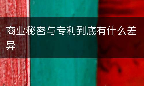 商业秘密与专利到底有什么差异