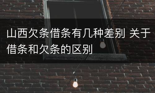 山西欠条借条有几种差别 关于借条和欠条的区别
