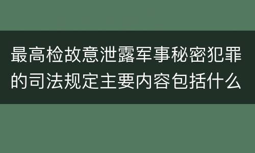 最高检故意泄露军事秘密犯罪的司法规定主要内容包括什么