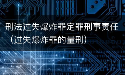 刑法过失爆炸罪定罪刑事责任（过失爆炸罪的量刑）
