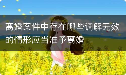 离婚案件中存在哪些调解无效的情形应当准予离婚