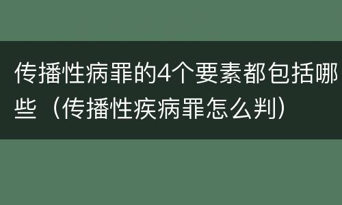 传播性病罪的4个要素都包括哪些（传播性疾病罪怎么判）
