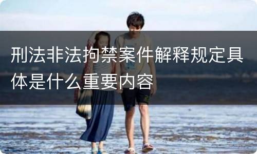 刑法非法拘禁案件解释规定具体是什么重要内容