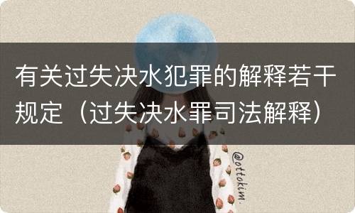 有关过失决水犯罪的解释若干规定（过失决水罪司法解释）