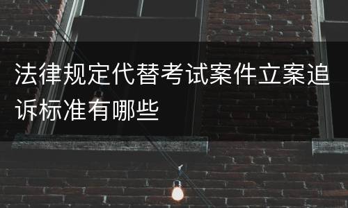 法律规定代替考试案件立案追诉标准有哪些