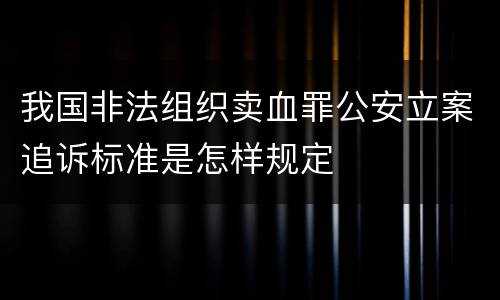 我国非法组织卖血罪公安立案追诉标准是怎样规定