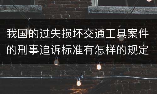 我国的过失损坏交通工具案件的刑事追诉标准有怎样的规定