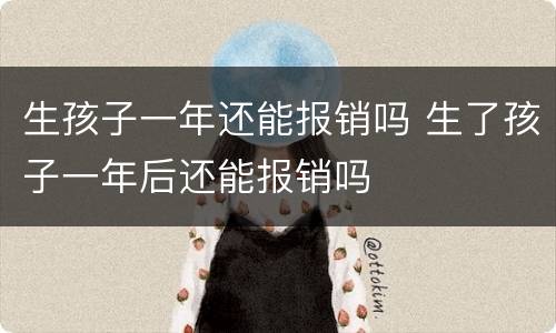 生孩子一年还能报销吗 生了孩子一年后还能报销吗