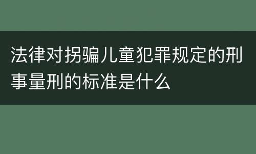 法律对拐骗儿童犯罪规定的刑事量刑的标准是什么