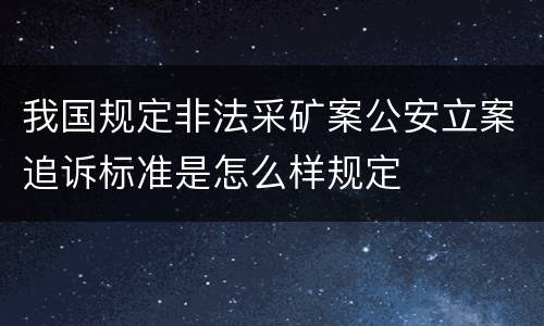 我国规定非法采矿案公安立案追诉标准是怎么样规定