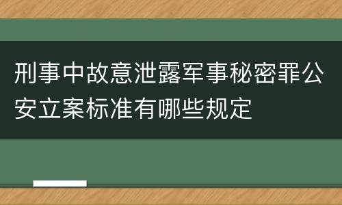 刑事中故意泄露军事秘密罪公安立案标准有哪些规定