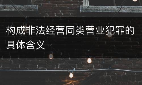 构成非法经营同类营业犯罪的具体含义