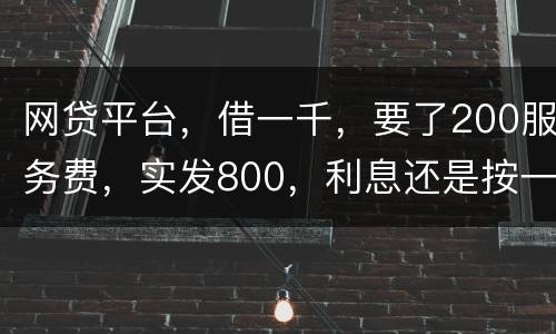 网贷平台，借一千，要了200服务费，实发800，利息还是按一千算。这合理吗