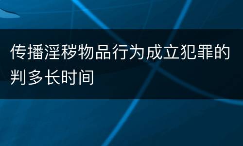传播淫秽物品行为成立犯罪的判多长时间