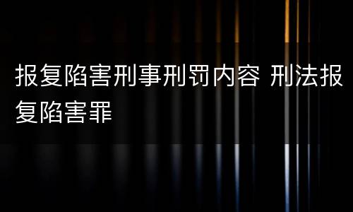 报复陷害刑事刑罚内容 刑法报复陷害罪