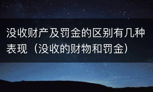 没收财产及罚金的区别有几种表现（没收的财物和罚金）
