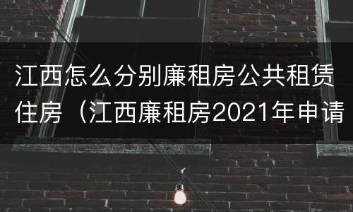 江西怎么分别廉租房公共租赁住房（江西廉租房2021年申请条件）