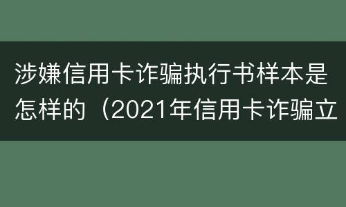 涉嫌信用卡诈骗执行书样本是怎样的（2021年信用卡诈骗立案标准）