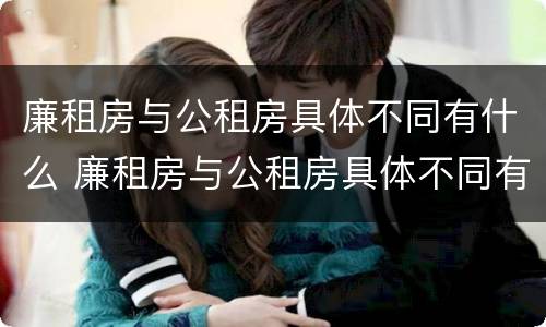 廉租房与公租房具体不同有什么 廉租房与公租房具体不同有什么表现