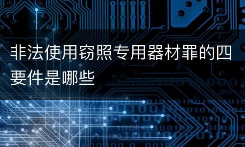 非法使用窃照专用器材罪的四要件是哪些