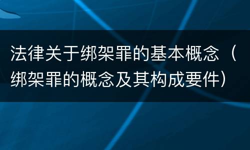 法律关于绑架罪的基本概念（绑架罪的概念及其构成要件）