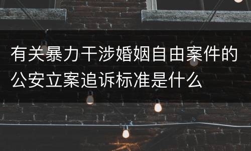 有关暴力干涉婚姻自由案件的公安立案追诉标准是什么