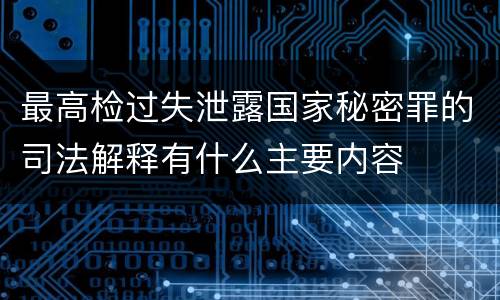 最高检过失泄露国家秘密罪的司法解释有什么主要内容