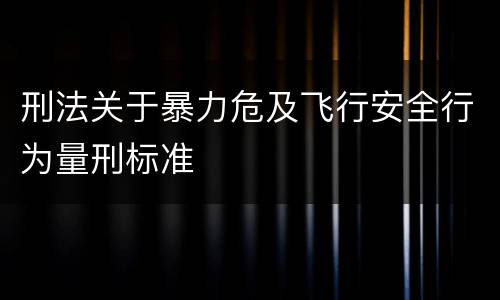 刑法关于暴力危及飞行安全行为量刑标准