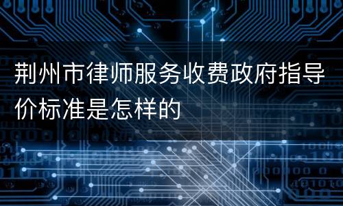 荆州市律师服务收费政府指导价标准是怎样的