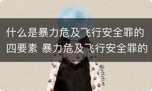 什么是暴力危及飞行安全罪的四要素 暴力危及飞行安全罪的构成要件
