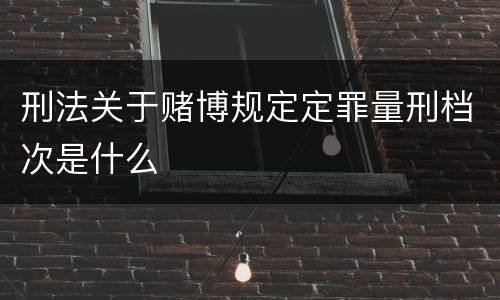 刑法关于赌博规定定罪量刑档次是什么