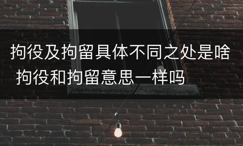 拘役及拘留具体不同之处是啥 拘役和拘留意思一样吗
