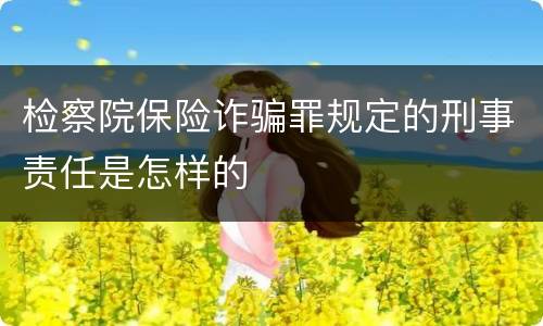 检察院保险诈骗罪规定的刑事责任是怎样的