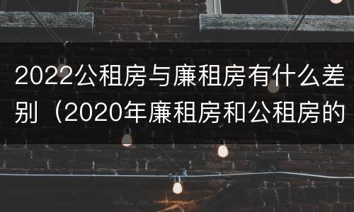 2022公租房与廉租房有什么差别（2020年廉租房和公租房的区别）