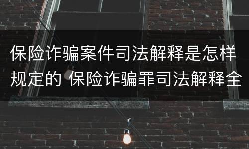 保险诈骗案件司法解释是怎样规定的 保险诈骗罪司法解释全部