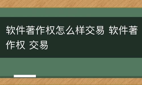 软件著作权怎么样交易 软件著作权 交易