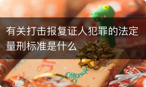 有关打击报复证人犯罪的法定量刑标准是什么