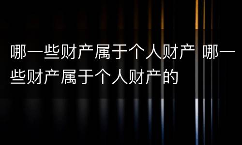 哪一些财产属于个人财产 哪一些财产属于个人财产的
