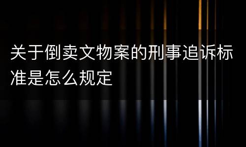 关于倒卖文物案的刑事追诉标准是怎么规定