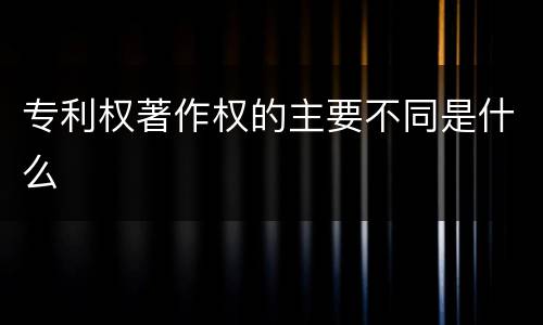 专利权著作权的主要不同是什么